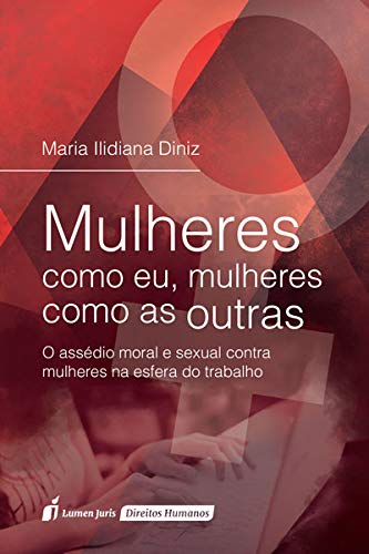Mulheres Como Eu, Mulheres Como as Outras: O Assédio Moral e Sexual Contra Mulheres na Esfera do Trabalho - Maria Ilidiana Diniz