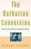 The Barbarian Conversion: From Paganism to Christianity