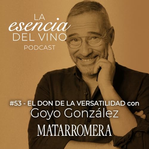 53: Goyo Gonz&aacute;lez - El don de la versatilidad - La Esencia del Vino, el podcast de Matarromera