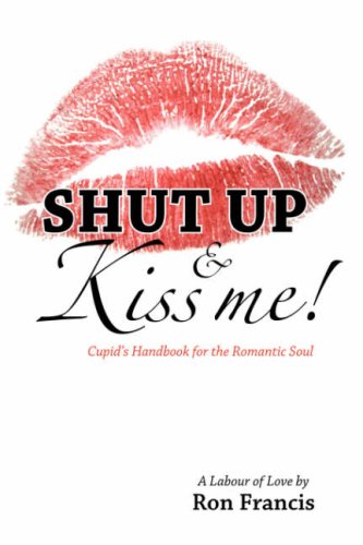 Shut Up and Kiss Me: Cupid's Handbook for the Romantic Soul