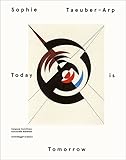 Sophie Taeuber - Arp - Today is Tomorrow