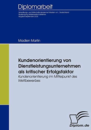 Kundenorientierung von Dienstleistungsunternehmen als kritischer Erfolgsfaktor: Kundenorientierung im Mittelpunkt des Wettbewerbes (German Edition)