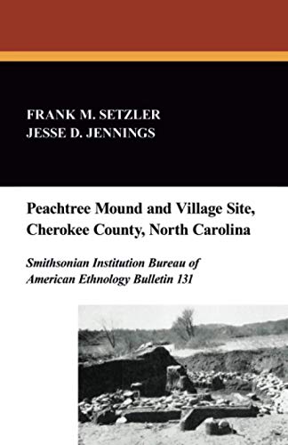 Peachtree Mound and Village Site, Cherokee County, North Carolina: Smithsonian Institution Bureau of American Ethnology Bulletin 131