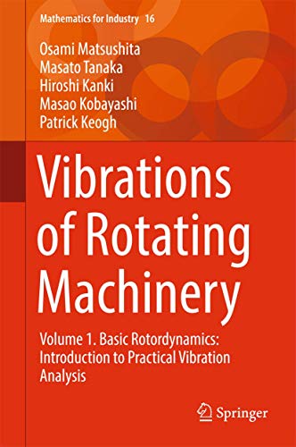 Vibrations of Rotating Machinery: Volume 1. Basic Rotordynamics: Introduction to Practical Vibration Analysis: 16 (Mathematics for Industry, 16)