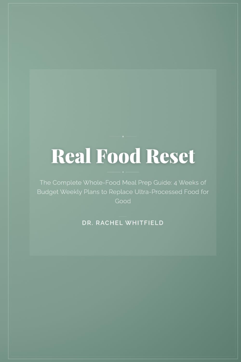 Real Food Reset: The Complete Whole-Food Meal Prep Guide: 4 Weeks of Budget Weekly Plans to Replace Ultra-Processed Food for Good