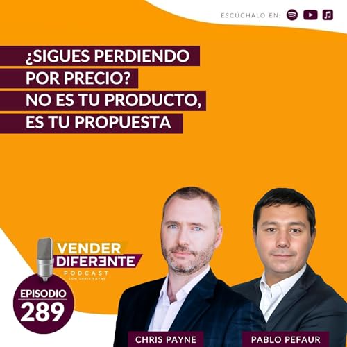 &iquest;Sigues perdiendo por precio? No es tu producto, es tu propuesta con Pablo Pefaur y Chris Payne (Episodio 289)
