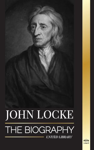 John Locke: The biography of the Enlightenment thinker, philosopher and physician and his theory of natural rights (Pilosophy)