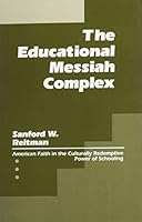 The Educational Messiah Complex: American Faith in the Culturally Redemptive Power of Schooling 1880192004 Book Cover