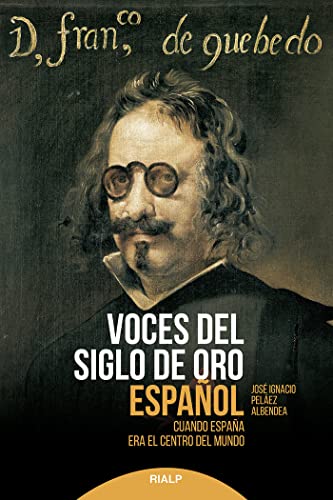 Voces Del Siglo De Oro Español: Cuando España era el centro del mundo (Historia y biografías)