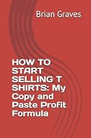 HOW TO START SELLING T SHIRTS: My Copy and Paste Profit Formula 152201778X Book Cover