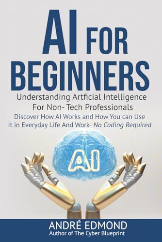 AI for Beginners: Understanding Artificial Intelligence for Non-Tech Professionals: Discover