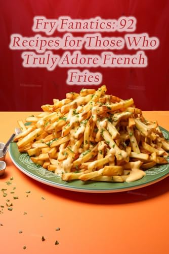 Fry Fanatics: 92 Recipes for Those Who Truly Adore French