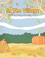 In The Village Coloring Book: Stress Relief And Relaxation Cute and Easy Coloring Book For Adults, Teens, and Kids with Many Cute Image about Village such as tree, flower, leave, etc B0F5WB2676 Book Cover