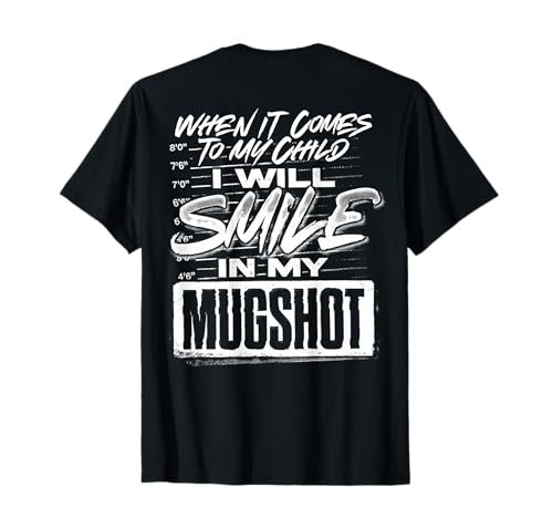 When It Comes to My Child I Will Smile in My Mugshot (Back) T-Shirt