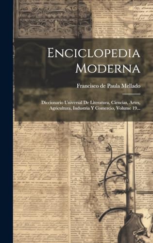 Enciclopedia Moderna: Diccionario Universal De Literatura, Ciencias, Artes, Agricultura, Industria Y Comercio, Volume 19... (Spanish Edition)