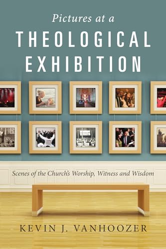 Pictures at a Theological Exhibition: Scenes of the Church's Worship, Witness and Wisdom
