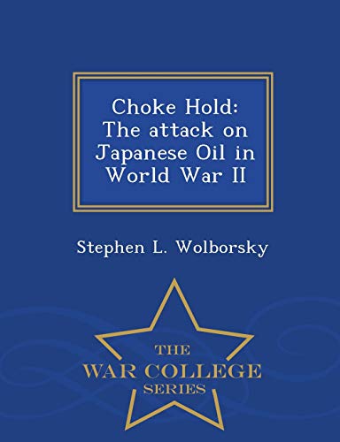 Choke Hold: The Attack on Japanese Oil in World War II - War College Series