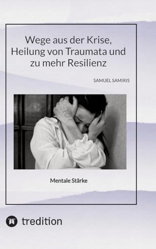 Wege aus der Krise, Heilung von Traumata und zu mehr Resilienz: Mentale Staerke