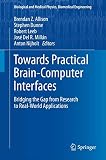 Towards Practical Brain-Computer Interfaces: Bridging the Gap from Research to Real-World Applications (Biological and Medical Physics, Biomedical Engineering)