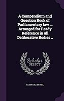 A Compendium and Question Book of Parliamentary Law ... Arranged for Ready Reference in All Deliberative Bodies .. 1355039495 Book Cover