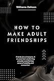 How to Make Adult Friendships: Friends are a treasure. In an uncertain world, they provide a comforting sense of stability and connection. (English Edition)