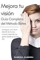Mejora tu visión: guía completa del Método Bates: Consigue una visión 20/20 de forma natural, dejando las gafas desde el primer día (Spanish Edition) B0D8LCYLTK Book Cover