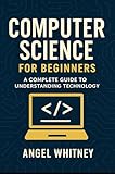Computer Science for Beginners: A Simple and Clear Guide to Understanding Technology