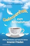 Gelassenheit zum Mitnehmen - Zitate, Weisheiten und Texte für deinen inneren Frieden