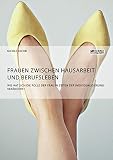 Frauen zwischen Hausarbeit und Berufsleben. Wie hat sich die Rolle der Frau in Zeiten der Individualisierung verändert?