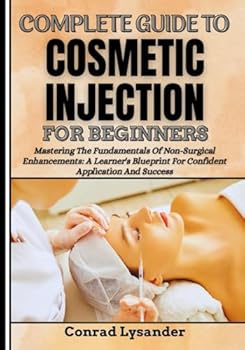 Paperback COMPLETE GUIDE TO COSMETIC INJECTION FOR BEGINNERS: Mastering The Fundamentals Of Non-Surgical Enhancements: A Learner's Blueprint For Confident Application And Success Book
