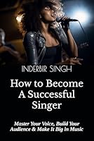 How to Become a Successful Singer: Master Your Voice, Build Your Audience & Make It Big in Music B0F5PLHMPS Book Cover