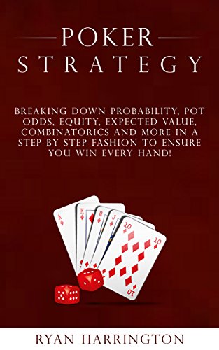 Poker Strategy: Fundamental Mathematics You Need To Know To Win Any Game Of Poker