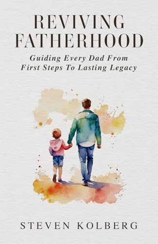 Reviving Fatherhood: Guiding Every Dad from First Steps to Lasting Legacy