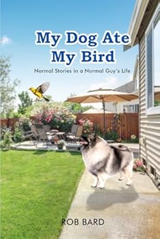 My Dog ate my Bird: Normal stories in a normal guy’s life