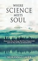 Where Science Meets Soul: Overcome Your Biology, Meet Your Original Self, and Live the Life You are Destined For 1737403005 Book Cover
