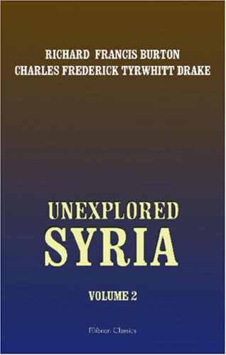 Unexplored Syria: Visits to the Libanus, the Tulúl el Safá, the Anti-Libanus, the Northern Libanus, and the 'Aláh. Volume 2