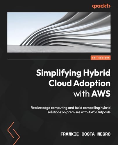 Simplifying Hybrid Cloud Adoption with AWS: Realize edge computing and build compelling hybrid solutions on premises with AWS Outposts