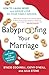 Babyproofing Your Marriage: How to Laugh More and Argue Less As Your Family Grows