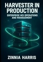 HARVESTER IN PRODUCTION: ENTERPRISE HCI OPERATIONS AND MANAGEMENT: DEPLOY AND OPERATE HARVESTER HCI AT SCALE WITH HA, DR, PERFORMANCE TUNING, AND MULTI SITE MANAGEMENT B0G38F7478 Book Cover