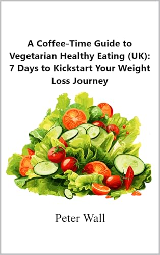 Coffee-Time Guide to Vegetarian Healthy Eating (UK): 7 Days to Kickstart Your Weight Loss Journey (Coffee Time Short Self Help Books) (English Edition)