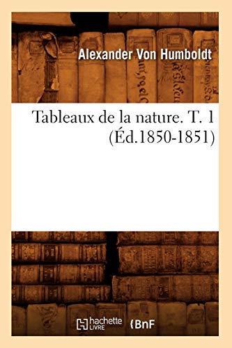 Tableaux de la Nature. T. 1 (Éd.1850-1851) (Histoire) (French Edition)