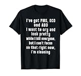 I've got PMS OCD and ADD I Want To Cry And Look Pretty T-Shirt