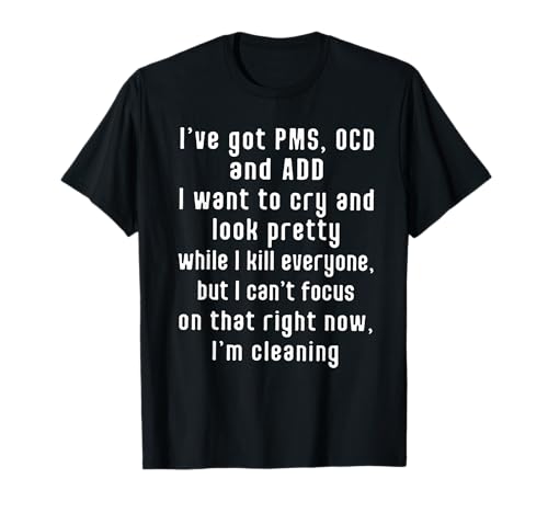 I've got PMS OCD and ADD I Want To Cry And Look Pretty T-Shirt