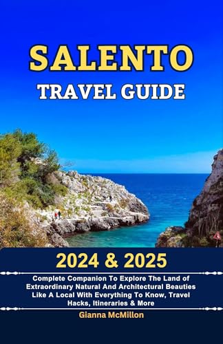 Salento Travel Guide: 2024 & 2025 Complete Companion To Explore The Land Of Extraordinary Natural And Architectural Beauties Like A Local With Everything ... Explore Locally With Travel Hacks Book 14)