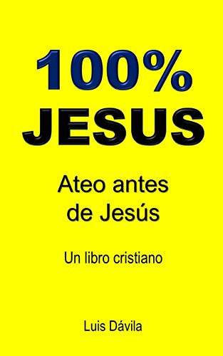100% JESUS: Ateo antes de Jesús (Un libro cristiano) (Spanish Edition)
