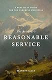 The Believer's Reasonable Service: A Practical Guide for the Laboring Christian