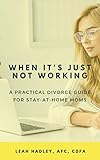 When It's Just Not Working: A Practical Divorce Guide for Stay-At-Home Moms