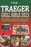 The Traeger Grill Bible 2023: The Complete Traeger Grill Cookbook with Yummy, Fresh & Healthy...