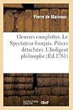  Oeuvres complettes. Le Spectateur françois. Pièces détachées. L\'Indigent philosophe