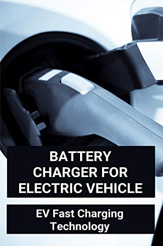 Battery Charger For Electric Vehicle: EV Fast Charging Technology: Design Considerations For A Contactless Electric Vehicle Battery Charger